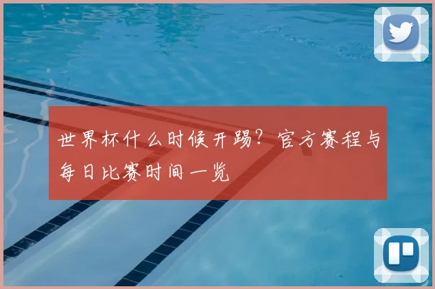 世界杯什么时候开踢？官方赛程与每日比赛时间一览