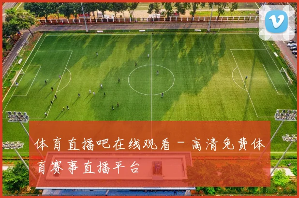 体育直播吧在线观看 - 高清免费体育赛事直播平台