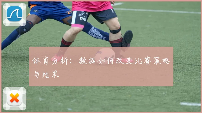 体育分析:数据如何改变比赛策略与结果