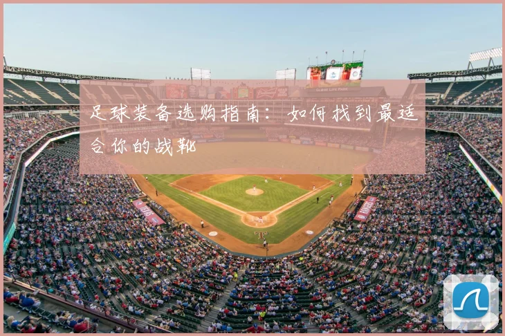 足球装备选购指南：如何找到最适合你的战靴