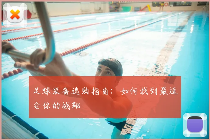 足球装备选购指南：如何找到最适合你的战靴
