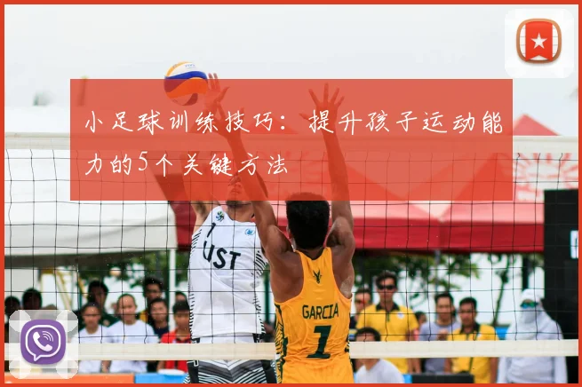 小足球训练技巧:提升孩子运动能力的5个关键方法