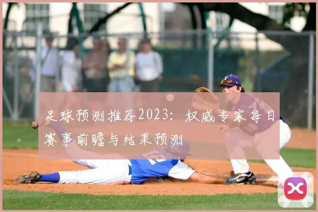 足球预测推荐2023:权威专家每日赛事前瞻与结果预测