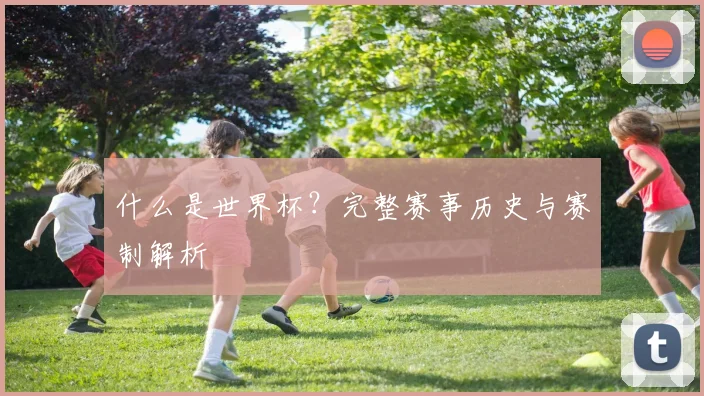 什么是世界杯?完整赛事历史与赛制解析