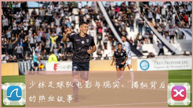 少林足球队电影与现实,揭秘背后的热血故事