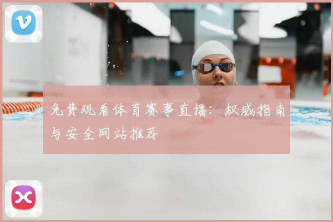 免费观看体育赛事直播：权威指南与安全网站推荐