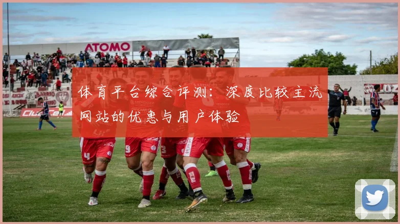 体育平台综合评测:深度比较主流网站的优惠与用户体验