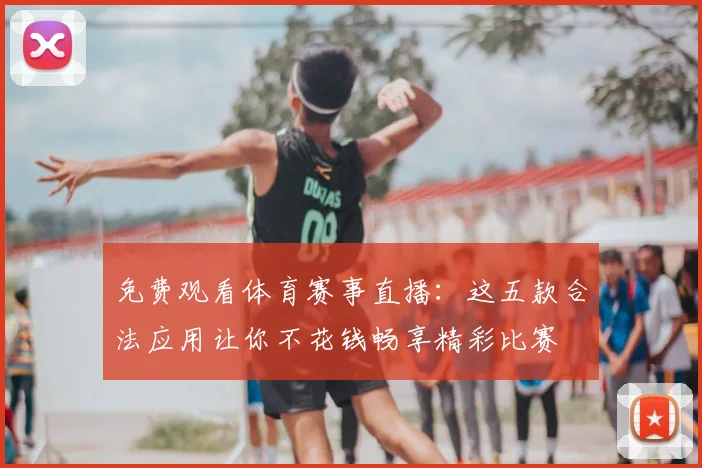 免费观看体育赛事直播:这五款合法应用让你不花钱畅享精彩比赛