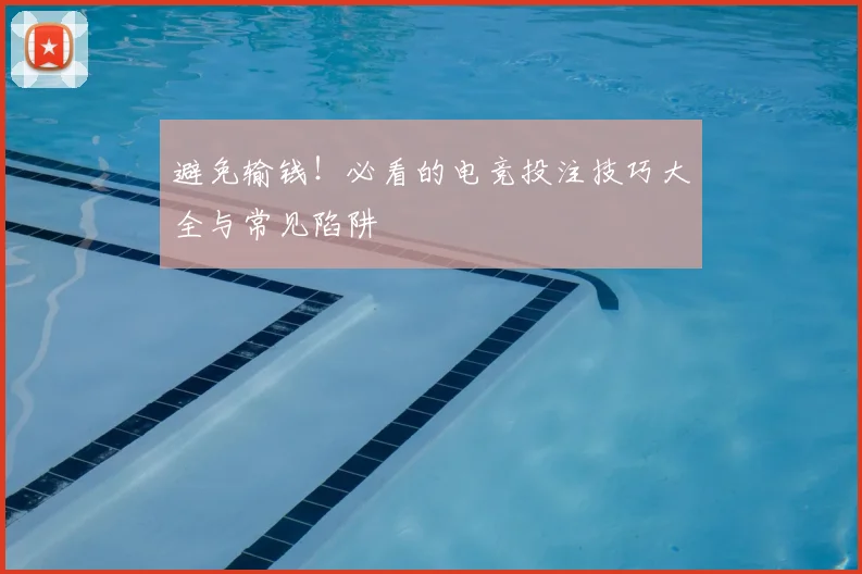 避免输钱!必看的电竞投注技巧大全与常见陷阱