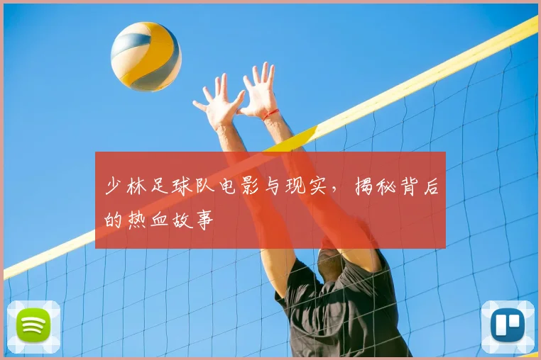 少林足球队电影与现实,揭秘背后的热血故事