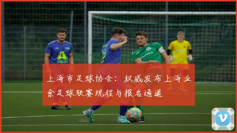 上海市足球协会：权威发布上海业余足球联赛规程与报名通道