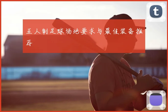 五人制足球场地要求与最佳装备推荐
