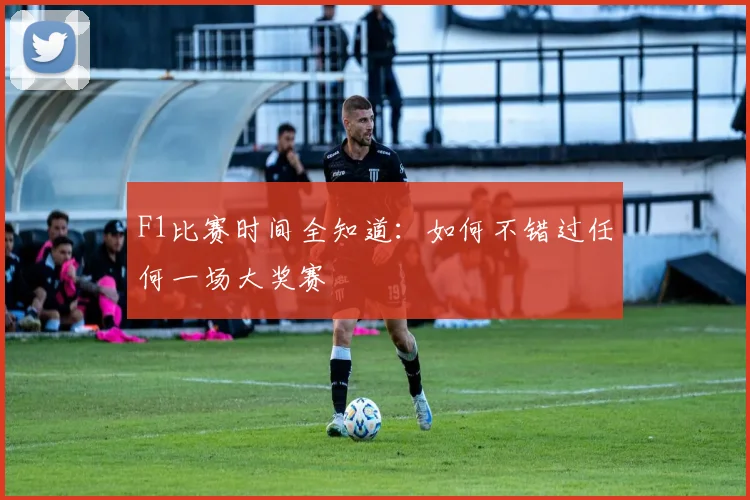 F1比赛时间全知道：如何不错过任何一场大奖赛